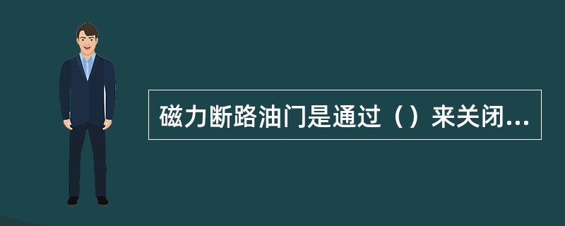 磁力断路油门是通过（）来关闭主汽阀的。