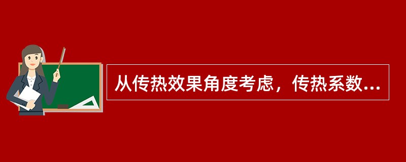 从传热效果角度考虑，传热系数小的介质应该走管程。（）