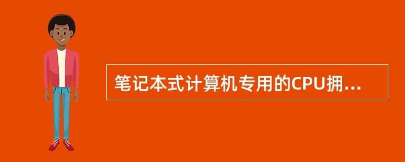 笔记本式计算机专用的CPU拥有内置能耗管理的特性