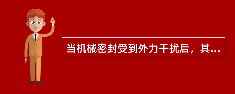 当机械密封受到外力干扰后，其间隙不能恢复到原间隙。（）