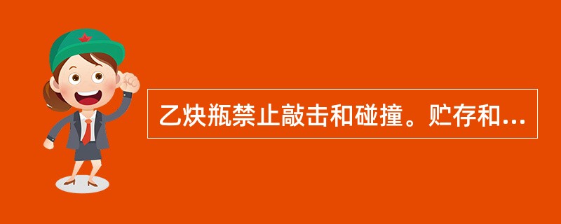 乙炔瓶禁止敲击和碰撞。贮存和使用时只能直立，不能卧放，以防丙酮流出。