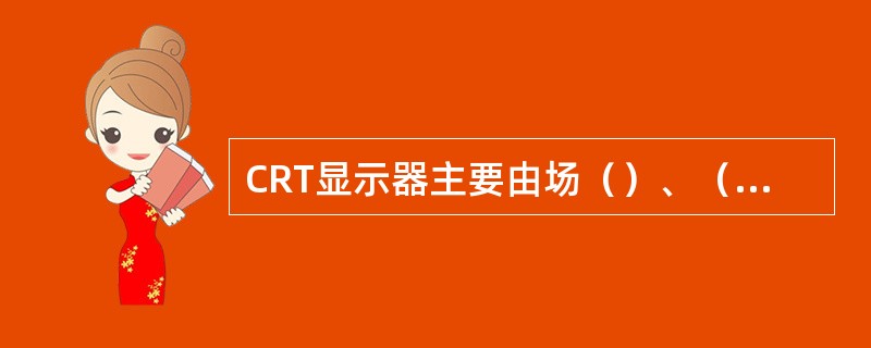 CRT显示器主要由场（）、（）、（）、（）、（）等组成。