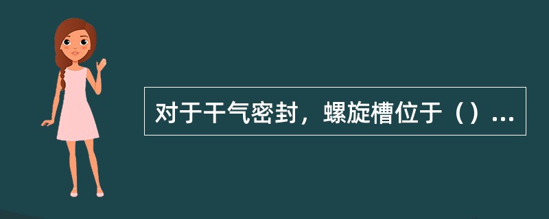 对于干气密封，螺旋槽位于（）上。