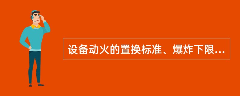 设备动火的置换标准、爆炸下限>4％的甲类可燃气体，浓度（）（体积比）为合格。