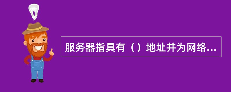 服务器指具有（）地址并为网络用户提供服务的（），它是实现（）共享的重要组成部分