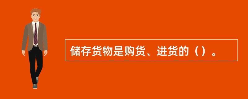 储存货物是购货、进货的（）。