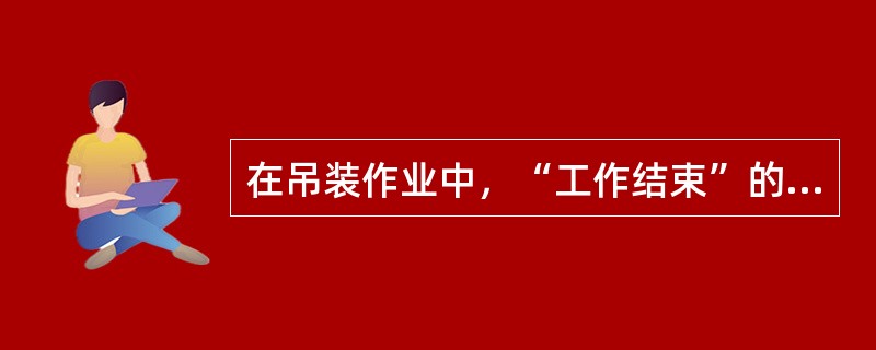 在吊装作业中，“工作结束”的表示方法是？