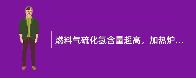 燃料气硫化氢含量超高，加热炉排烟温度应（）。