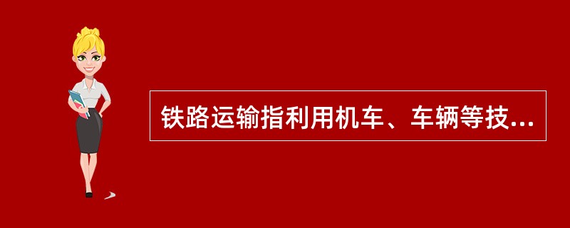 铁路运输指利用机车、车辆等技术设备沿铺设轨道运行的运输方式，目前在我国货运量最大