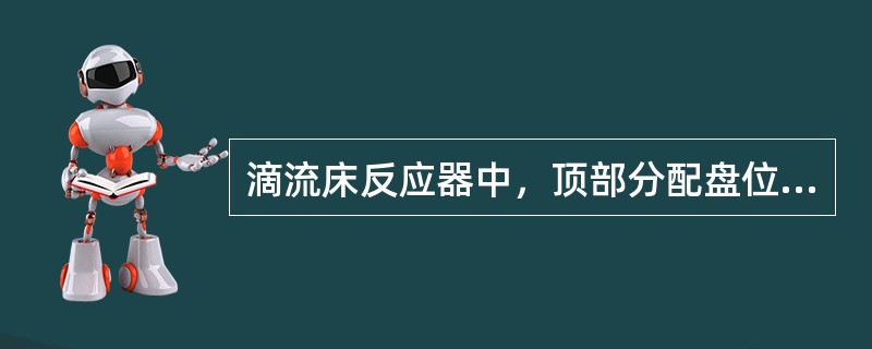 滴流床反应器中，顶部分配盘位于积垢篮（）。