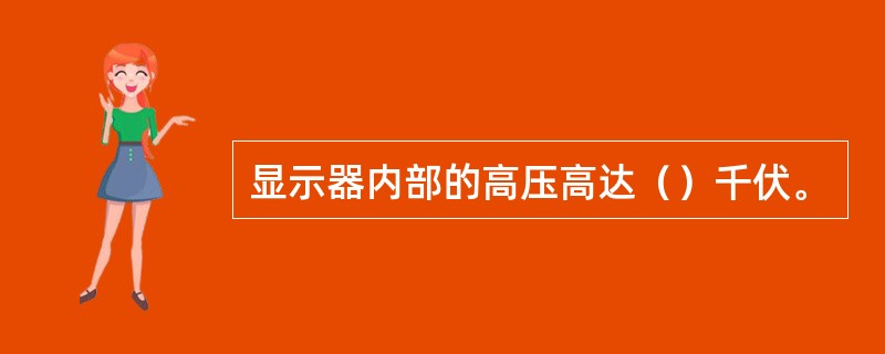 显示器内部的高压高达（）千伏。