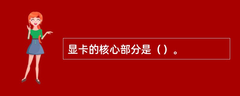 显卡的核心部分是（）。