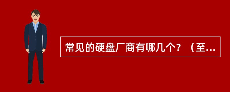 常见的硬盘厂商有哪几个？（至少两个）