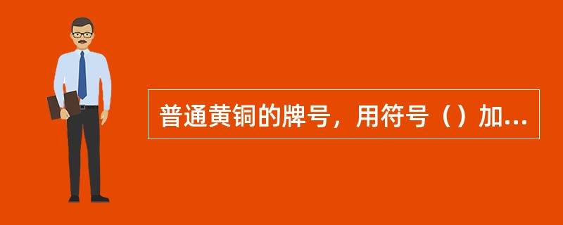 普通黄铜的牌号，用符号（）加铜含量的百分数表示。