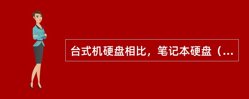 台式机硬盘相比，笔记本硬盘（）。