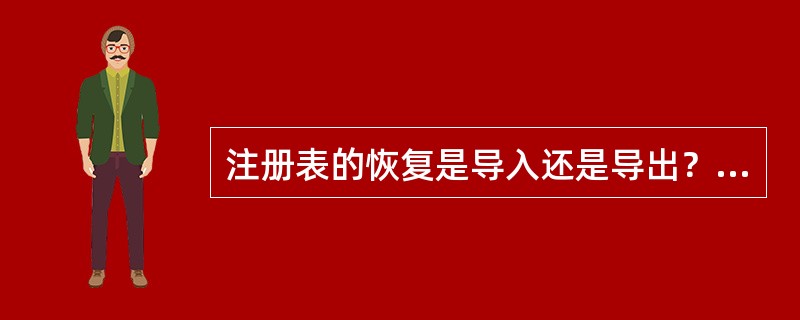 注册表的恢复是导入还是导出？（）