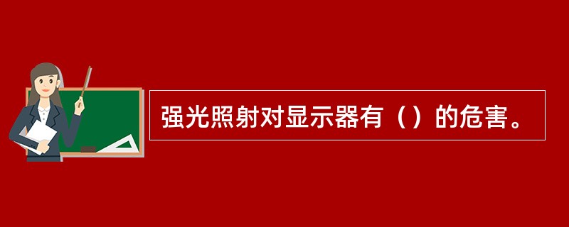 强光照射对显示器有（）的危害。