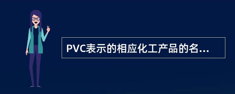 PVC表示的相应化工产品的名称是（）