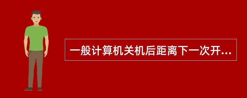 一般计算机关机后距离下一次开机的时间间隔至少应有（）。