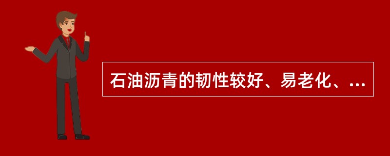 石油沥青的韧性较好、易老化、抗腐蚀性较差；煤焦油沥青的韧性较差、老化慢、抗腐蚀性