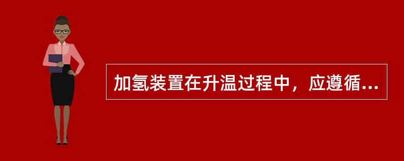 加氢装置在升温过程中，应遵循的原则是（）。