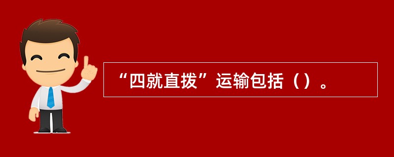 “四就直拨”运输包括（）。