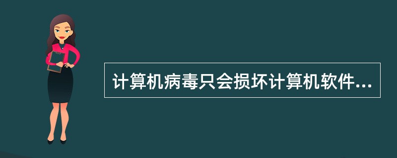 计算机病毒只会损坏计算机软件，不能损坏计算机硬件