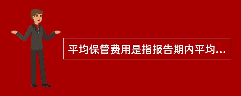 平均保管费用是指报告期内平均每保管1T商品所需的费用。