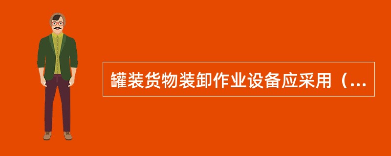 罐装货物装卸作业设备应采用（）。