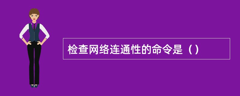 检查网络连通性的命令是（）