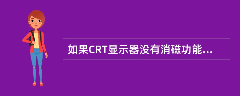 如果CRT显示器没有消磁功能，显示器被磁化了，（）可以对其进行消磁。