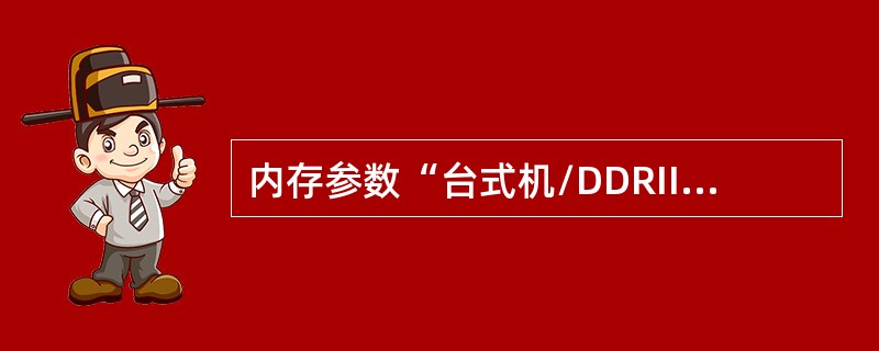 内存参数“台式机/DDRII/256M/DDR533/TinyBGA/CL=4”