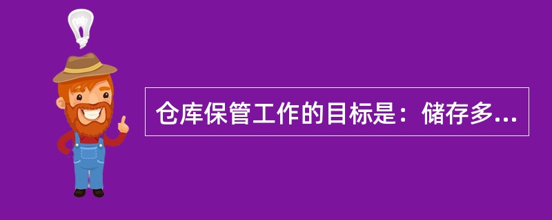 仓库保管工作的目标是：储存多，进出快，保管好，损耗少，费用省，（）。21帐物相符