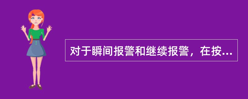 对于瞬间报警和继续报警，在按下确认按钮后，闪光报警灯均转为平光。