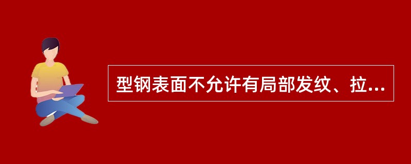 型钢表面不允许有局部发纹、拉裂、麻点和刮痕。