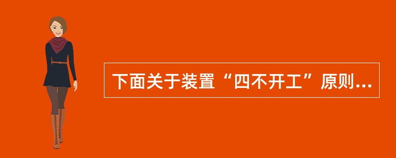 下面关于装置“四不开工”原则的说法正确的有（）。