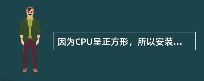 因为CPU呈正方形，所以安装CPU时无需考虑CPU与CPU插座的方位。