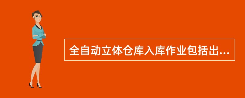 全自动立体仓库入库作业包括出库单证审核、确认、扫描出库运行。