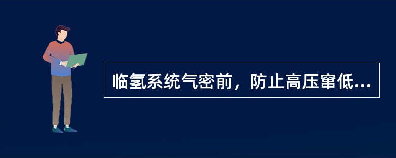 临氢系统气密前，防止高压窜低压的措施有（）。