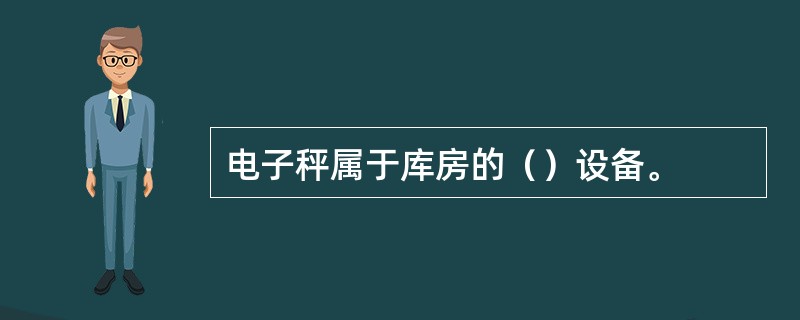 电子秤属于库房的（）设备。