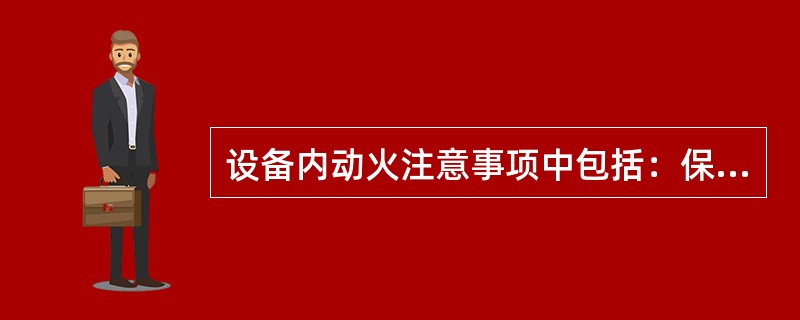 设备内动火注意事项中包括：保证受限空间内空气流通和人员的呼吸需要。