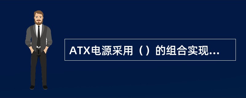 ATX电源采用（）的组合实现电源的开启和关闭。