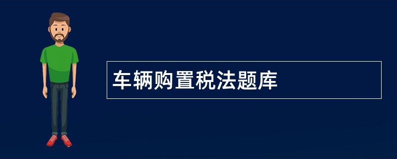 车辆购置税法题库