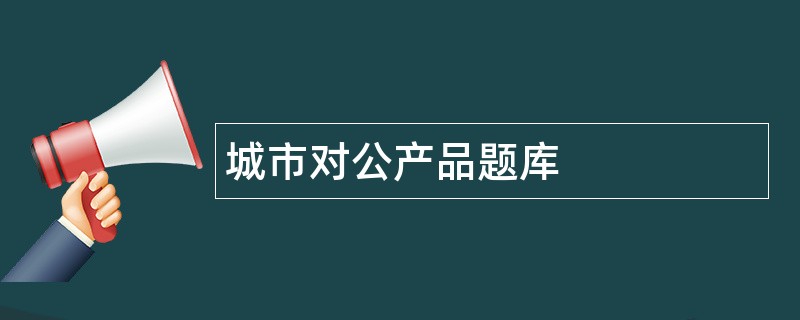 城市对公产品题库
