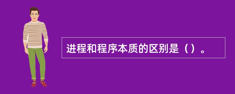 进程和程序本质的区别是（）。