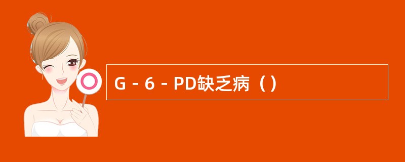 G－6－PD缺乏病（）