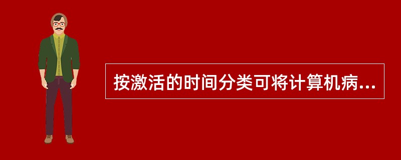 按激活的时间分类可将计算机病毒分为（）。