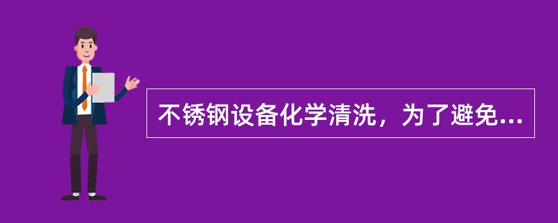 不锈钢设备化学清洗，为了避免硫化物在潮湿的空气产生连多硫酸对不锈钢产生腐蚀。