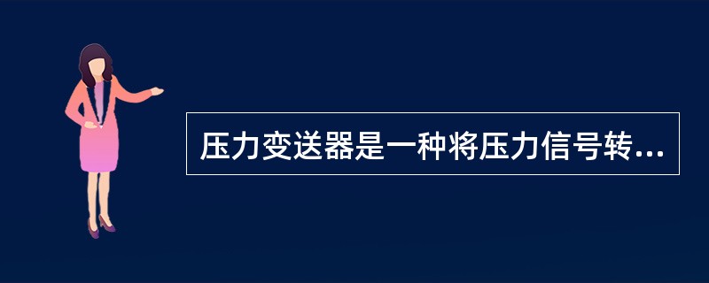 压力变送器是一种将压力信号转换成标准信号远传到控制台的仪表。