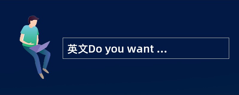 英文Do you want to insureit？译成中文是（）。